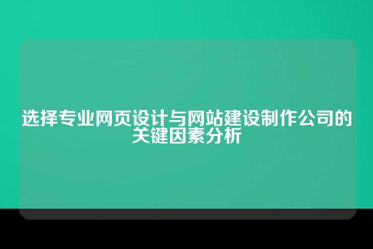 选择专业网页设计与网站建设制作公司的关键因素分析