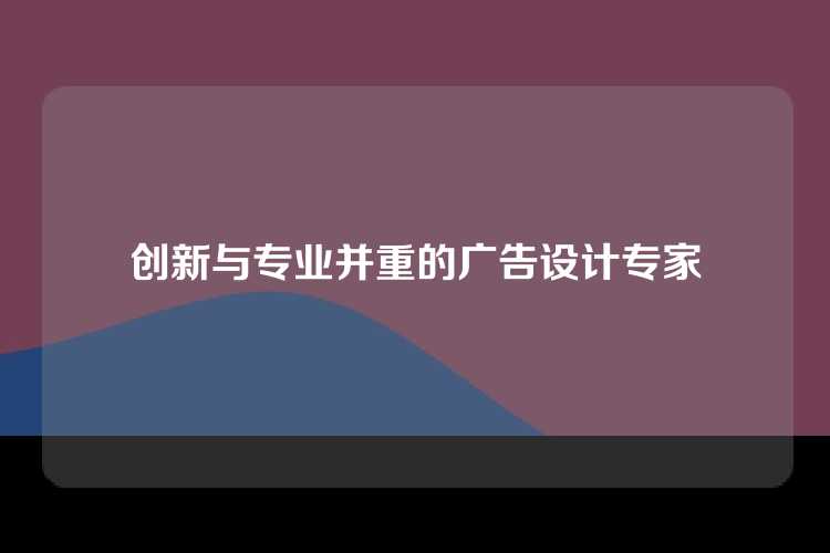 创新与专业并重的广告设计专家