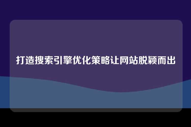 打造搜索引擎优化策略让网站脱颖而出