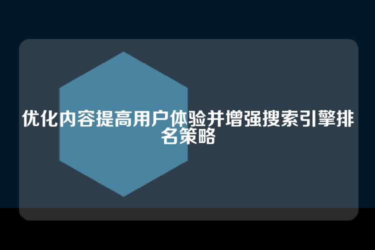 优化内容提高用户体验并增强搜索引擎排名策略