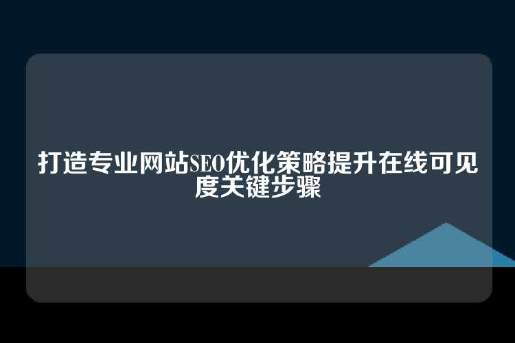 打造专业网站SEO优化策略提升在线可见度关键步骤