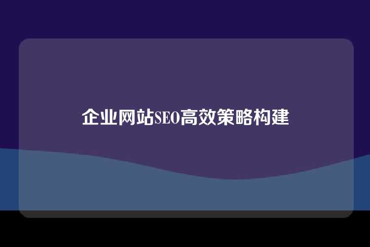 企业网站SEO高效策略构建