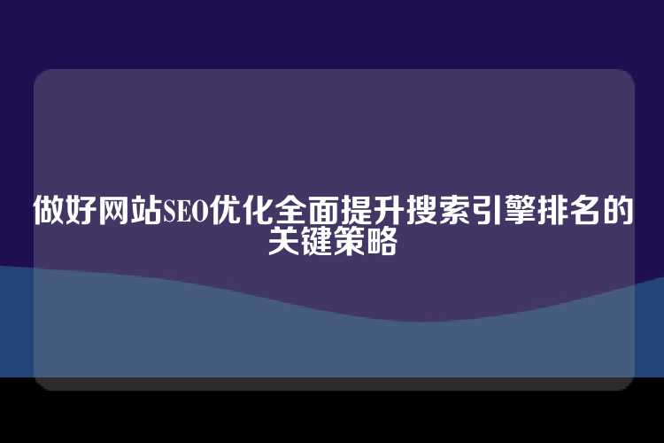 做好网站SEO优化全面提升搜索引擎排名的关键策略