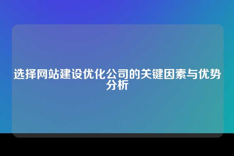 选择网站建设优化公司的关键因素与优势分析