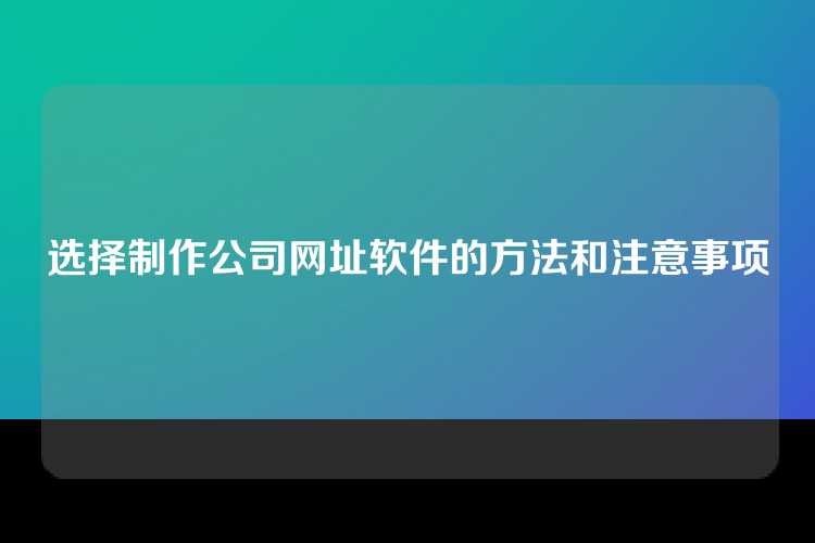选择制作公司网址软件的方法和注意事项