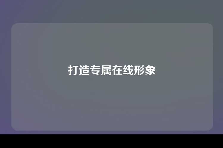 打造专属在线形象
