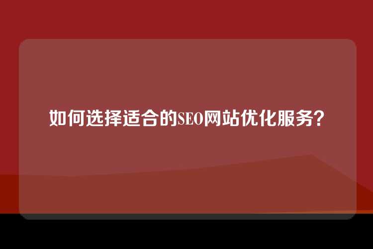 如何选择适合的SEO网站优化服务？