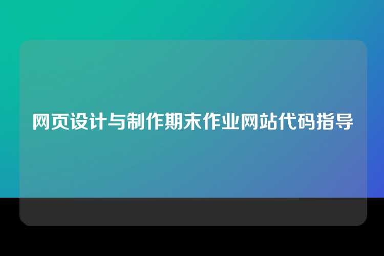 网页设计与制作期末作业网站代码指导