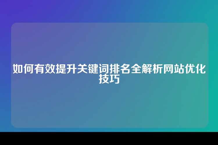 如何有效提升关键词排名全解析网站优化技巧