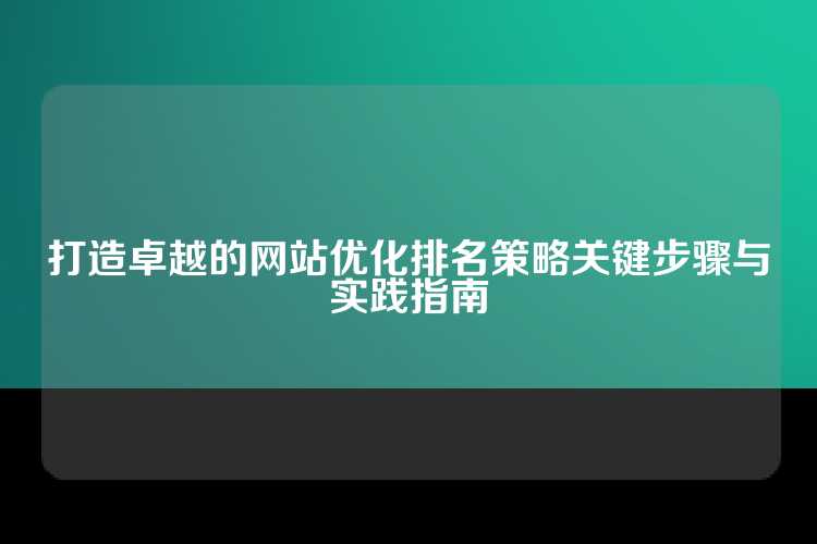 打造卓越的网站优化排名策略关键步骤与实践指南