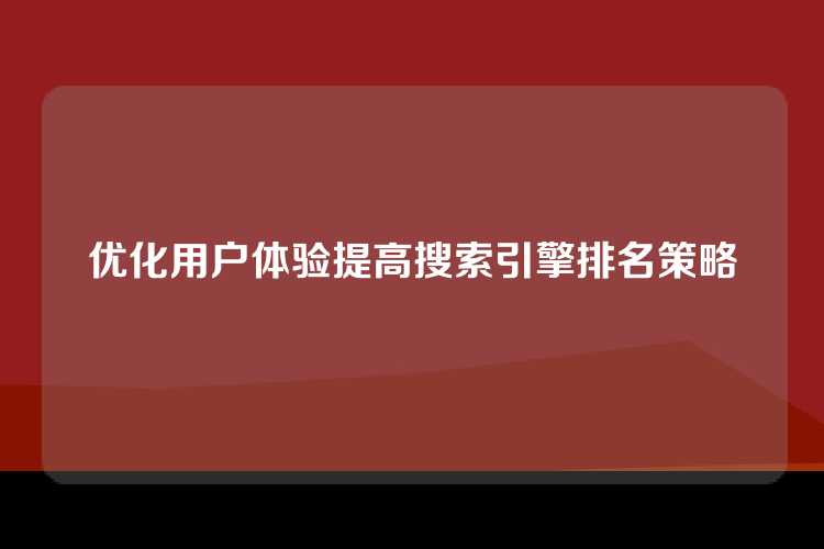 优化用户体验提高搜索引擎排名策略