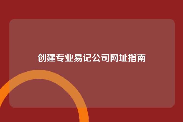 创建专业易记公司网址指南