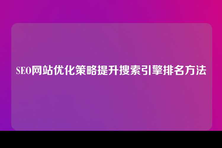 SEO网站优化策略提升搜索引擎排名方法