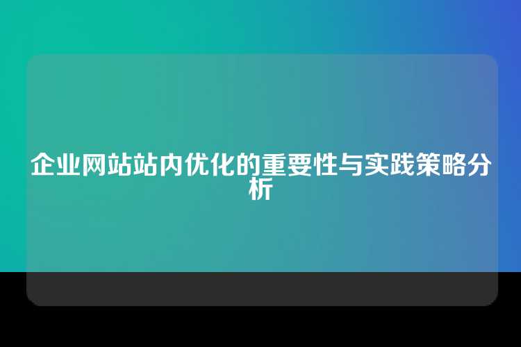 企业网站站内优化的重要性与实践策略分析
