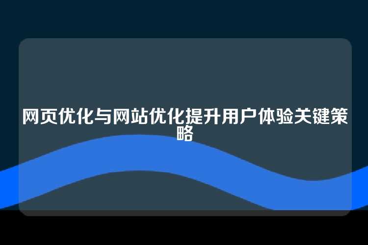 网页优化与网站优化提升用户体验关键策略