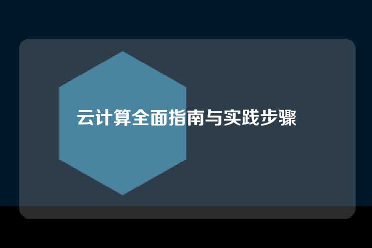 云计算全面指南与实践步骤