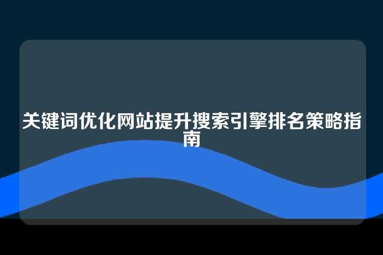关键词优化网站提升搜索引擎排名策略指南