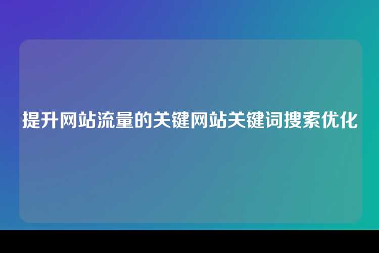 提升网站流量的关键网站关键词搜索优化