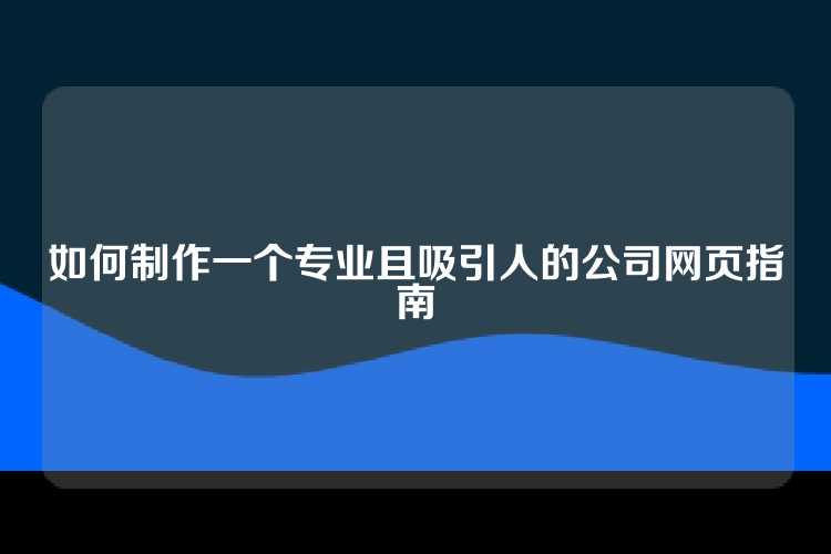 如何制作一个专业且吸引人的公司网页指南