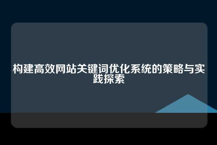构建高效网站关键词优化系统的策略与实践探索