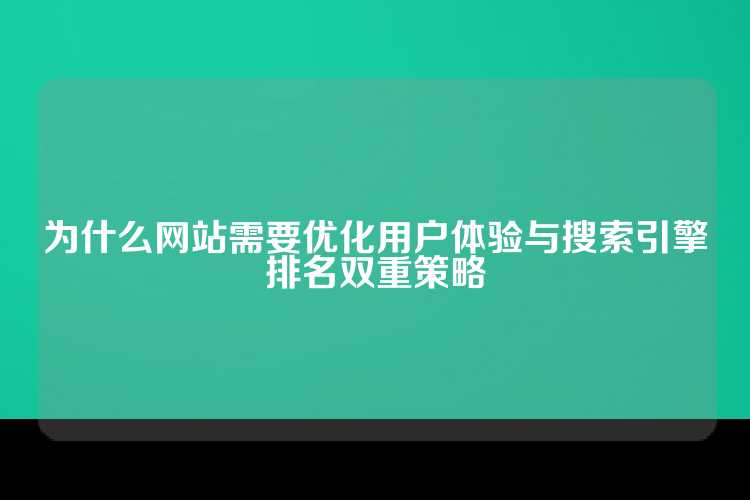 为什么网站需要优化用户体验与搜索引擎排名双重策略