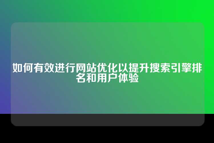 如何有效进行网站优化以提升搜索引擎排名和用户体验