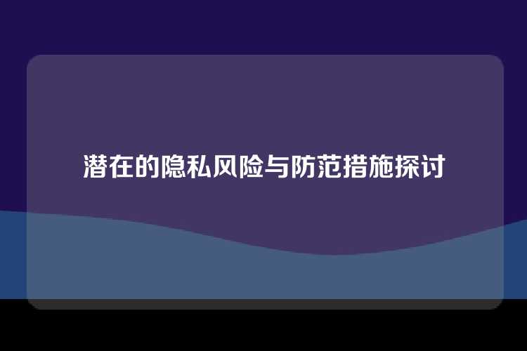 潜在的隐私风险与防范措施探讨