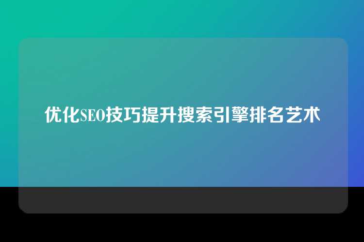优化SEO技巧提升搜索引擎排名艺术