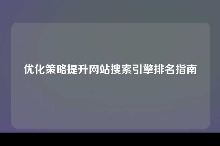 优化策略提升网站搜索引擎排名指南