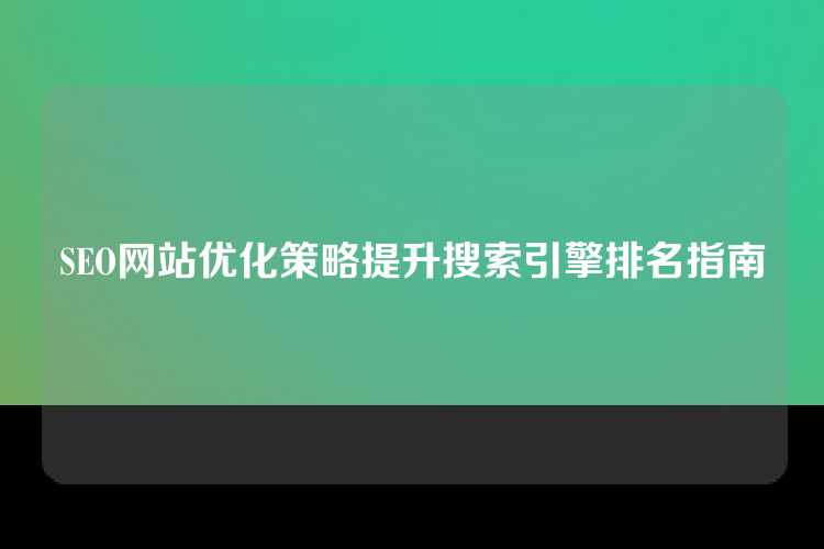 SEO网站优化策略提升搜索引擎排名指南