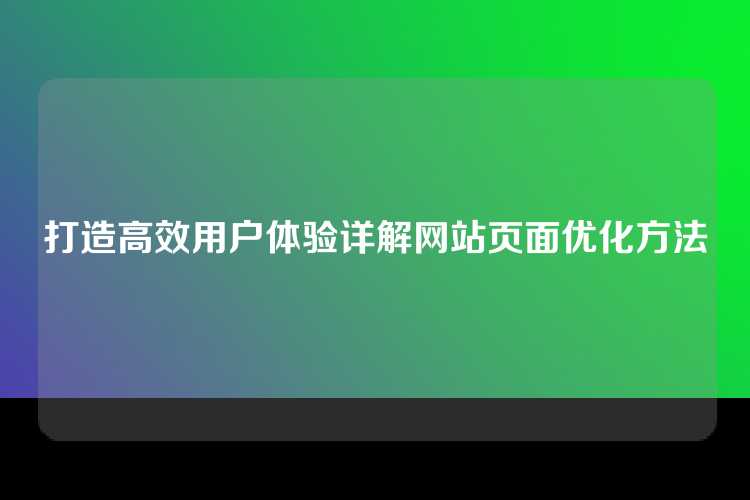 打造高效用户体验详解网站页面优化方法