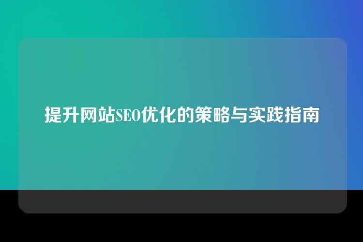 提升网站SEO优化的策略与实践指南