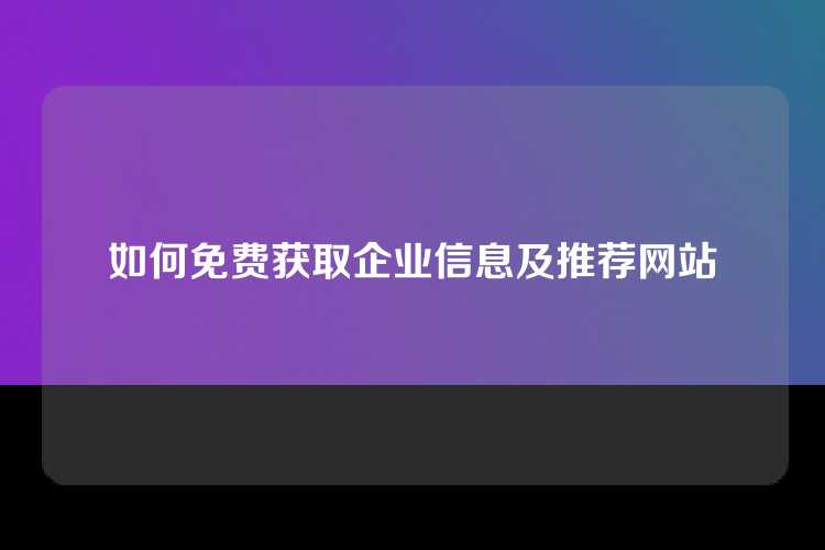 如何免费获取企业信息及推荐网站