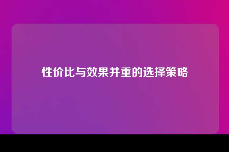 性价比与效果并重的选择策略