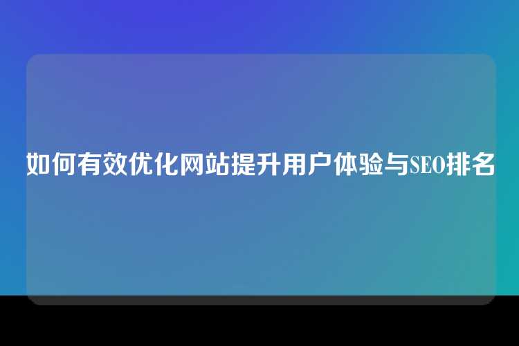 如何有效优化网站提升用户体验与SEO排名