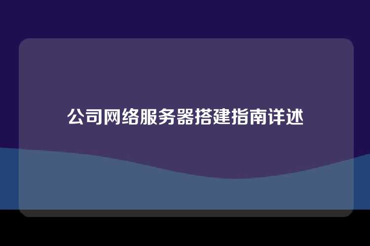 公司网络服务器搭建指南详述