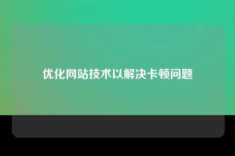 优化网站技术以解决卡顿问题