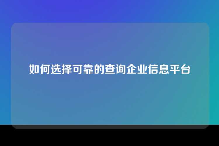 如何选择可靠的查询企业信息平台