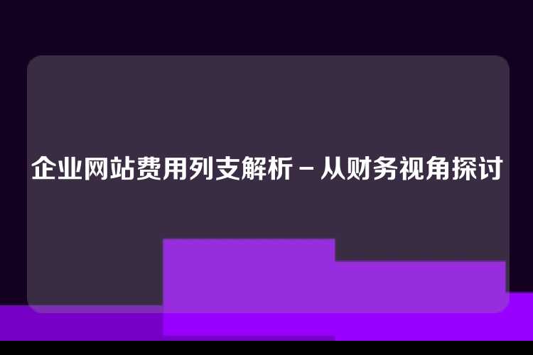 企业网站费用列支解析－从财务视角探讨