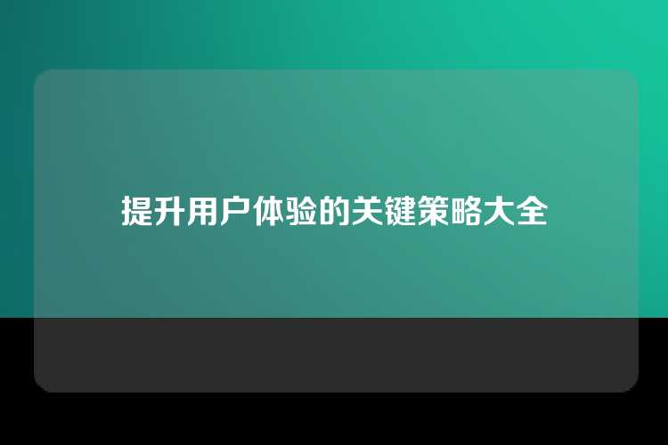 提升用户体验的关键策略大全