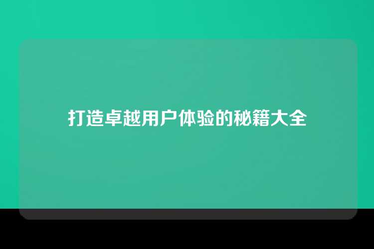 打造卓越用户体验的秘籍大全