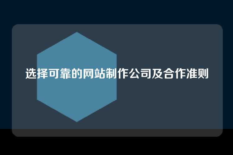 选择可靠的网站制作公司及合作准则