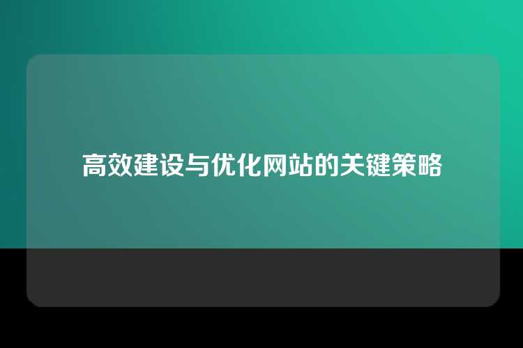 高效建设与优化网站的关键策略