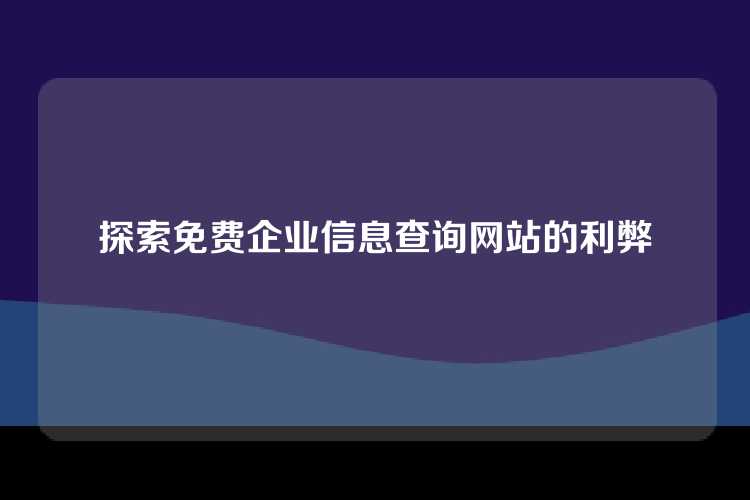 探索免费企业信息查询网站的利弊