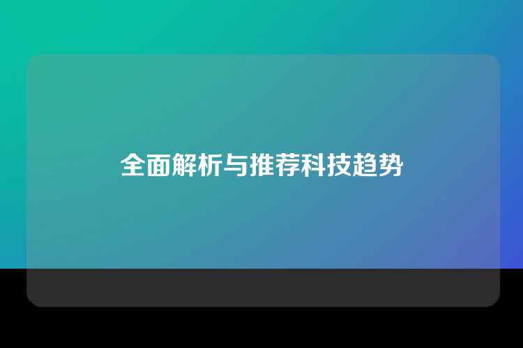 全面解析与推荐科技趋势
