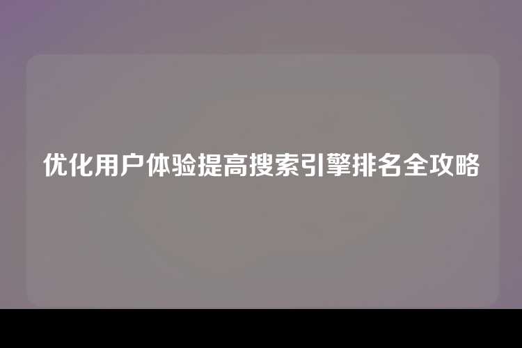 优化用户体验提高搜索引擎排名全攻略