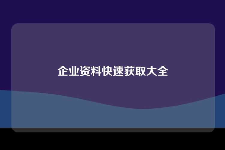 企业资料快速获取大全