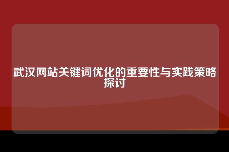武汉网站关键词优化的重要性与实践策略探讨
