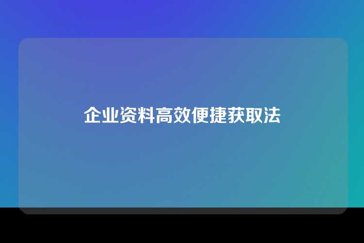 企业资料高效便捷获取法