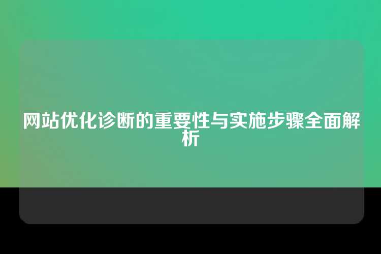 网站优化诊断的重要性与实施步骤全面解析